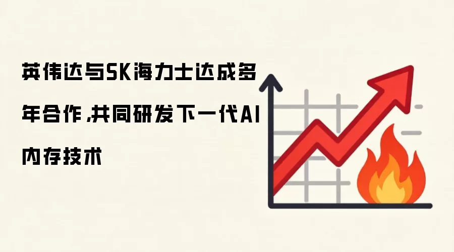 英伟达与SK海力士达成多年合作,共同研发下一代AI内存技术
