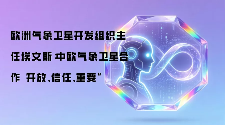 欧洲气象卫星开发组织主任埃文斯:中欧气象卫星合作“开放、信任、重要”