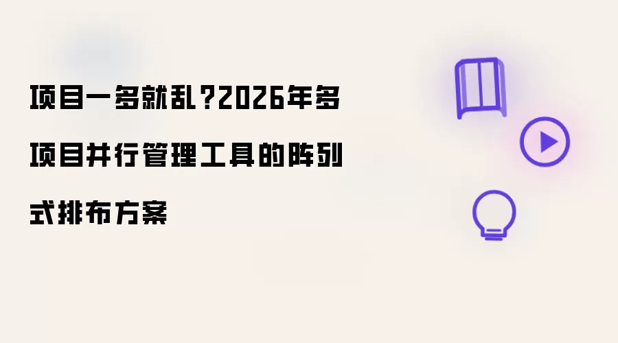 项目一多就乱？2026年多项目并行管理工具的阵列式排布方案