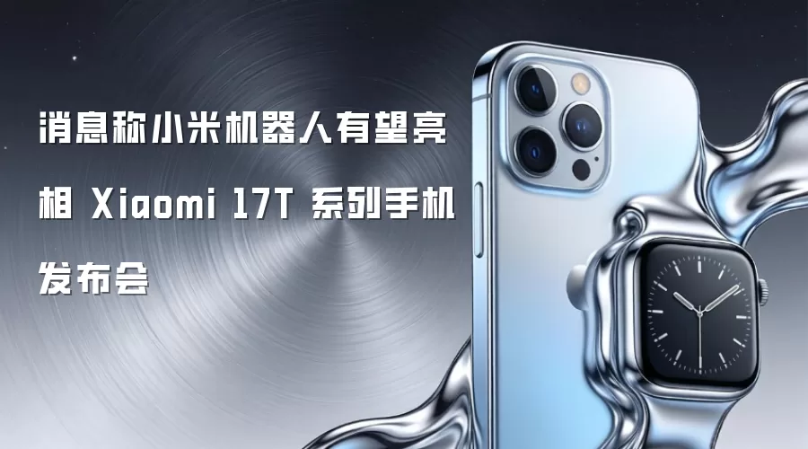 消息称小米机器人有望亮相 Xiaomi 17T 系列手机发布会