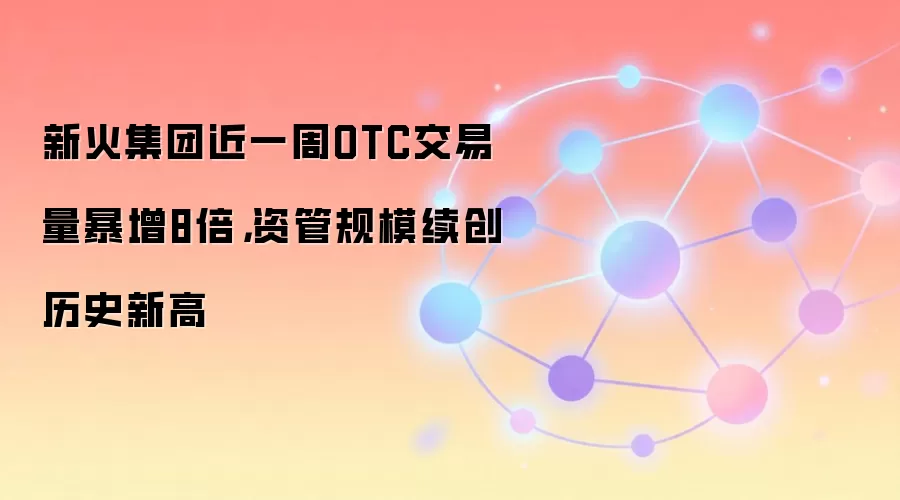 新火集团近期OTC交易量与资管规模增长趋势图