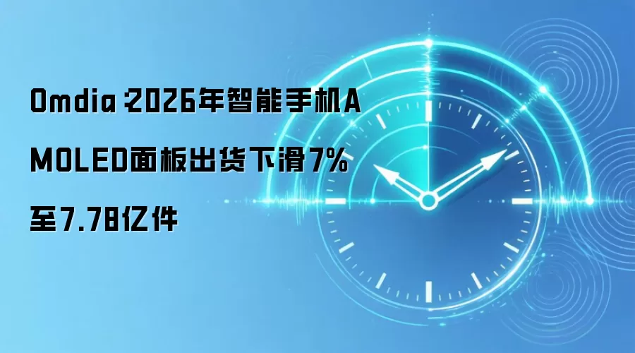 Omdia:2026年智能手机AMOLED面板出货下滑7%至7.78亿件