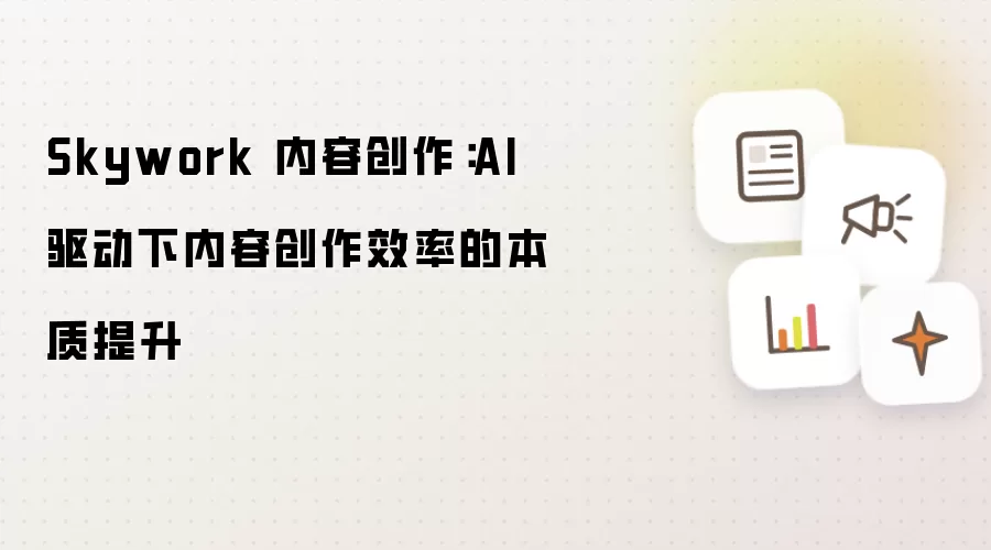 Skywork 内容创作:AI 驱动下内容创作效率的本质提升
