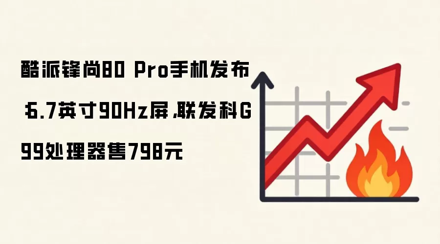 酷派锋尚80 Pro手机发布:6.7英寸90Hz屏,联发科G99处理器售798元