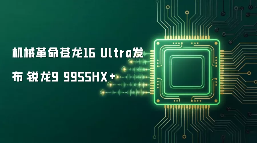 机械革命苍龙16 Ultra发布:锐龙9 9955HX+