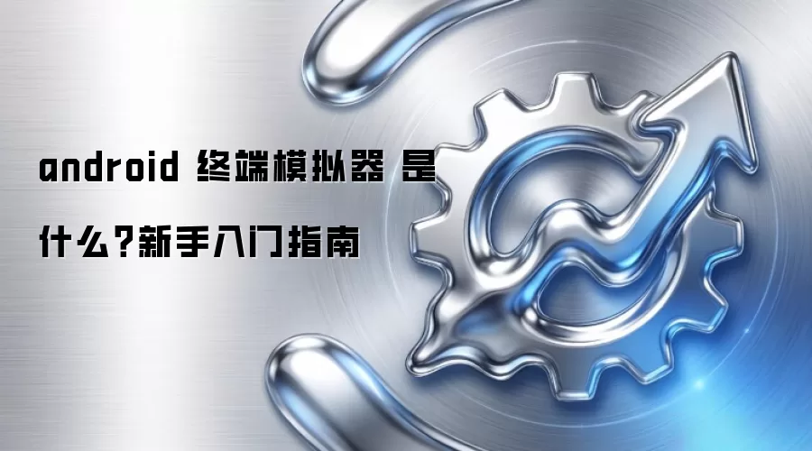 android 终端模拟器 是什么?新手入门指南