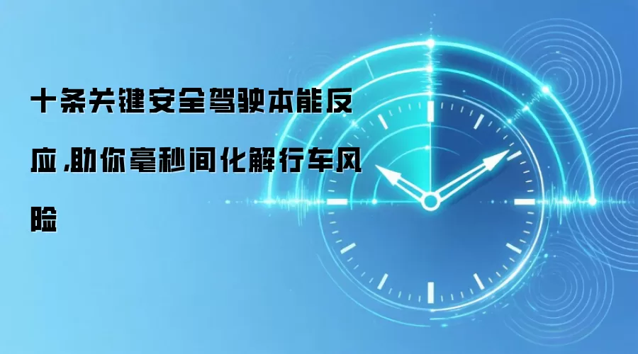 十条关键安全驾驶本能反应,助你毫秒间化解行车风险