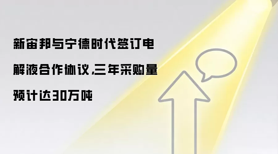 新宙邦与宁德时代签订电解液合作协议,三年采购量预计达30万吨