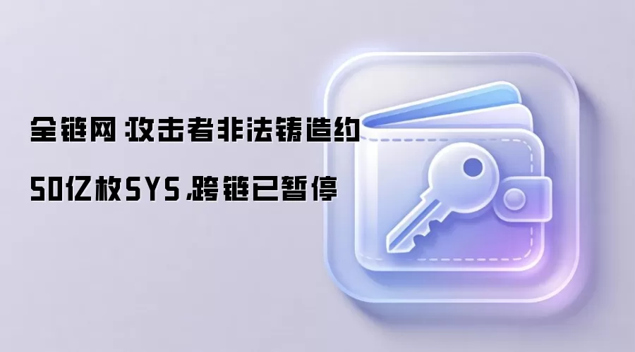 全链网：Syscoin跨链安全事件中攻击者非法铸造约50亿枚SYS代币，跨链功能已暂停