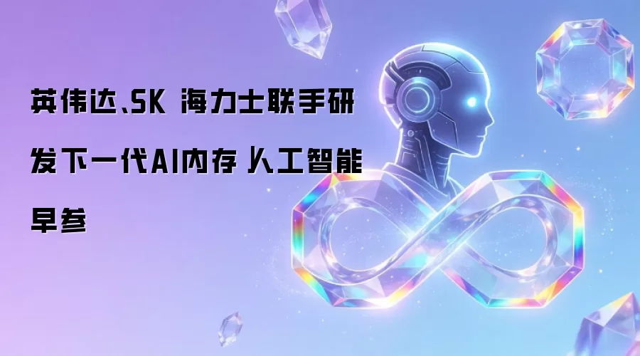 英伟达、SK 海力士联手研发下一代AI内存|人工智能早参