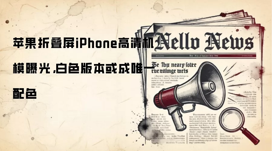 苹果折叠屏iPhone高清机模曝光,白色版本或成唯一配色