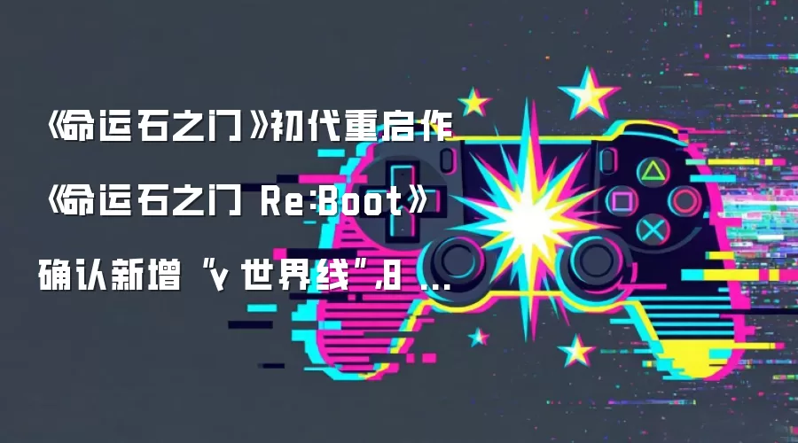《命运石之门》初代重启作《命运石之门 Re:Boot》确认新增“γ 世界线”,8 月 20 日发售
