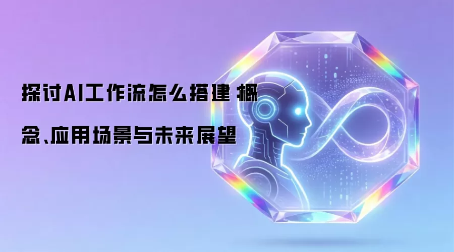探讨AI工作流怎么搭建:概念、应用场景与未来展望