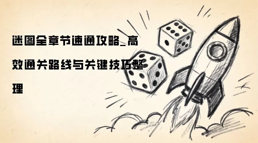 迷图全章节速通攻略_高效通关路线与关键技巧整理
