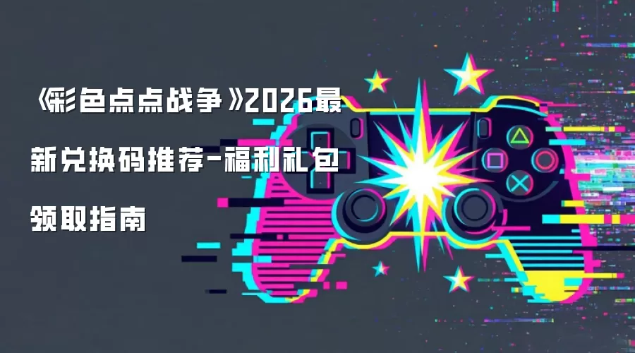 《彩色点点战争》2026最新兑换码推荐-福利礼包领取指南