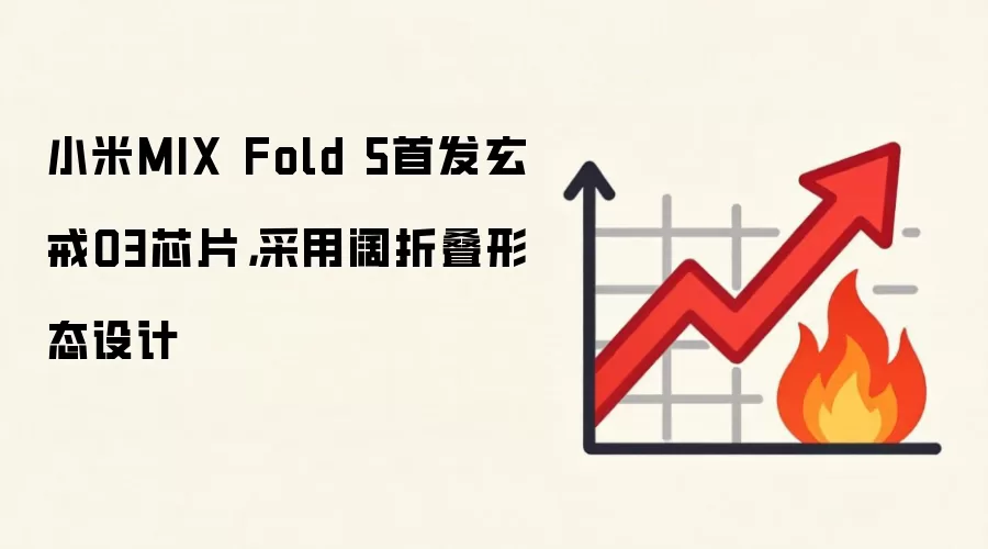 小米MIX Fold 5首发玄戒O3芯片,采用阔折叠形态设计