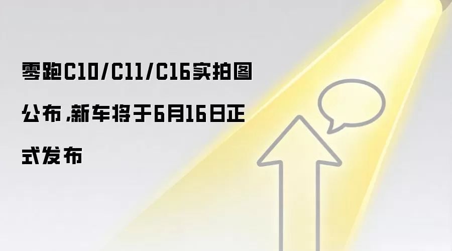 零跑C10/C11/C16实拍图公布,新车将于6月16日正式发布