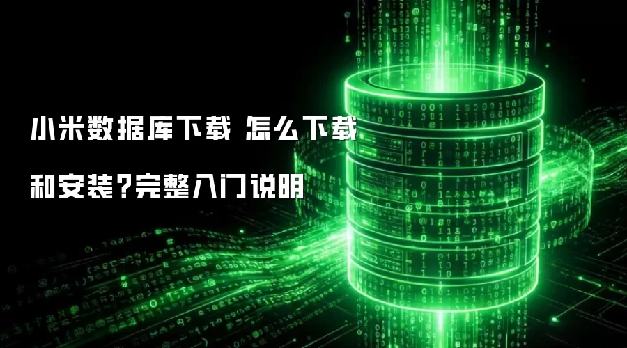 小米数据库下载 怎么下载和安装?完整入门说明