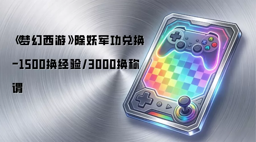 《梦幻西游》除妖军功兑换-1500换经验/3000换称谓