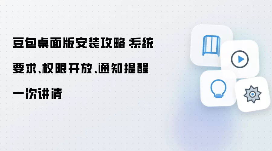 豆包桌面版安装攻略:系统要求、权限开放、通知提醒一次讲清