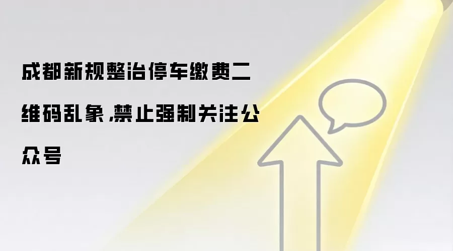 成都新规整治停车缴费二维码乱象,禁止强制关注公众号