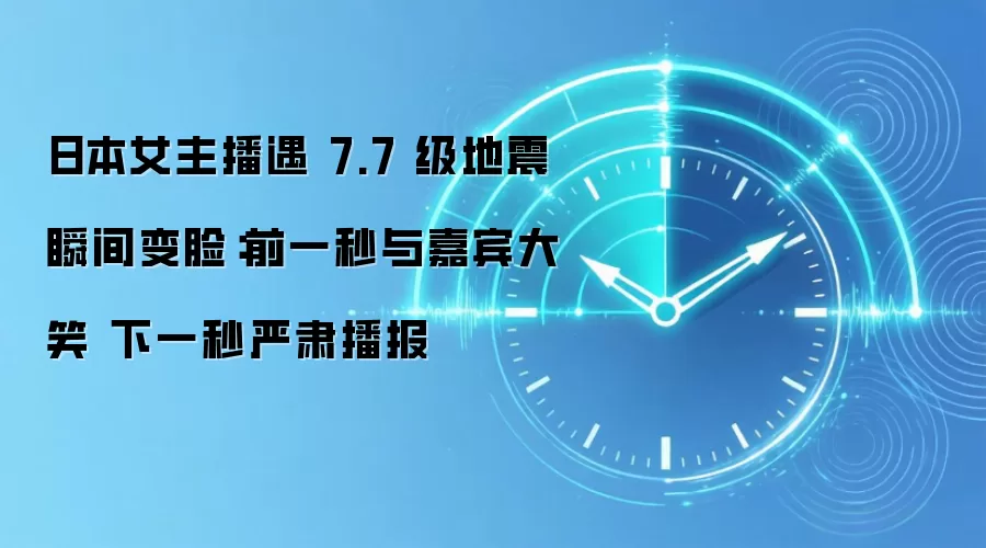 日本女主播遇 7.7 级地震瞬间变脸:前一秒与嘉宾大笑 下一秒严肃播报