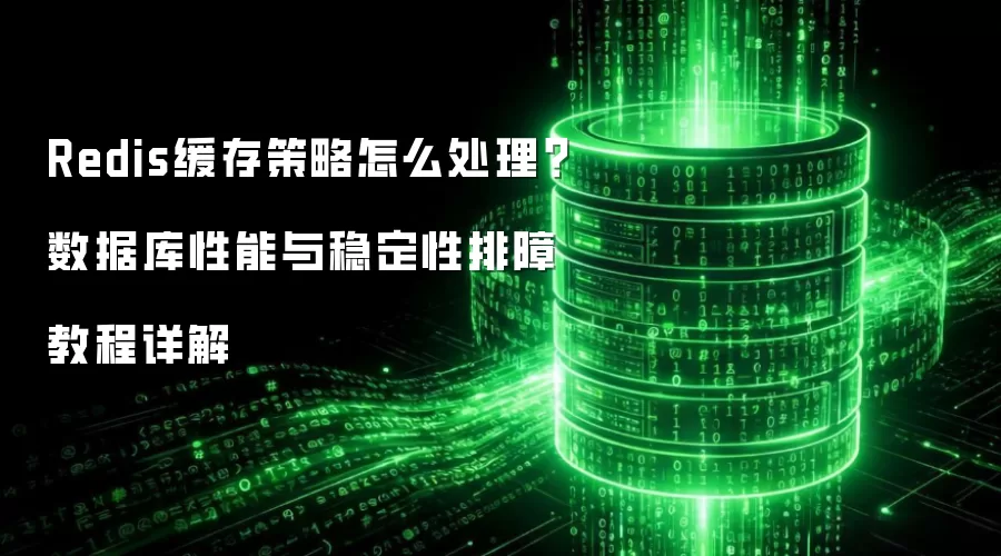 Redis缓存策略怎么处理？数据库性能与稳定性排障教程详解