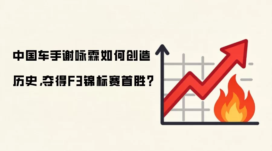 中国车手谢咏霖如何创造历史,夺得F3锦标赛首胜?