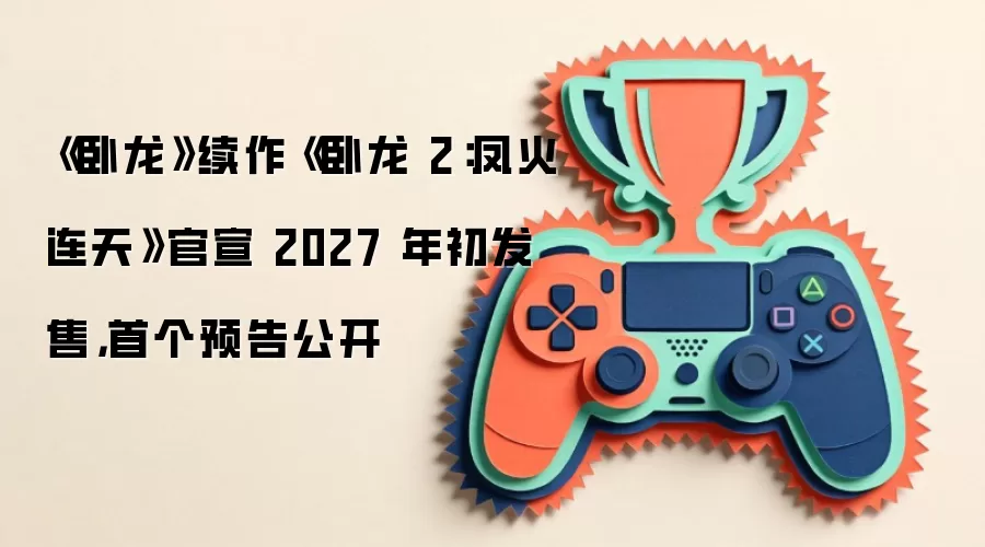 《卧龙》续作《卧龙 2:凤火连天》官宣 2027 年初发售,首个预告公开