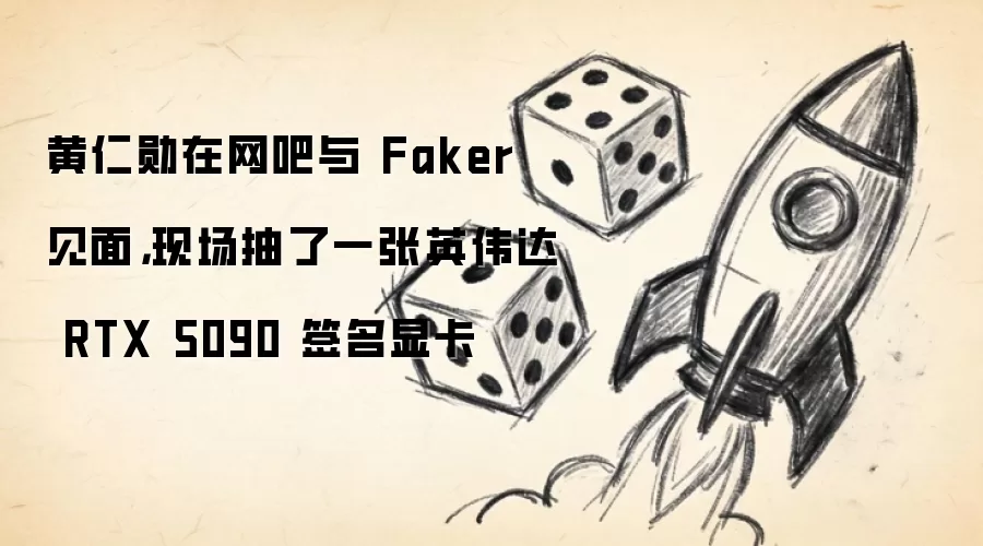 黄仁勋在网吧与 Faker 见面,现场抽了一张英伟达 RTX 5090 签名显卡