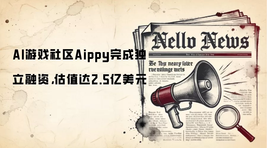 AI游戏社区Aippy完成独立融资,估值达2.5亿美元