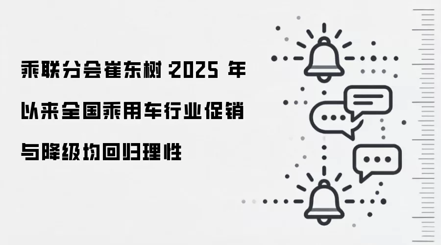 乘联分会崔东树:2025 年以来全国乘用车行业促销与降级均回归理性