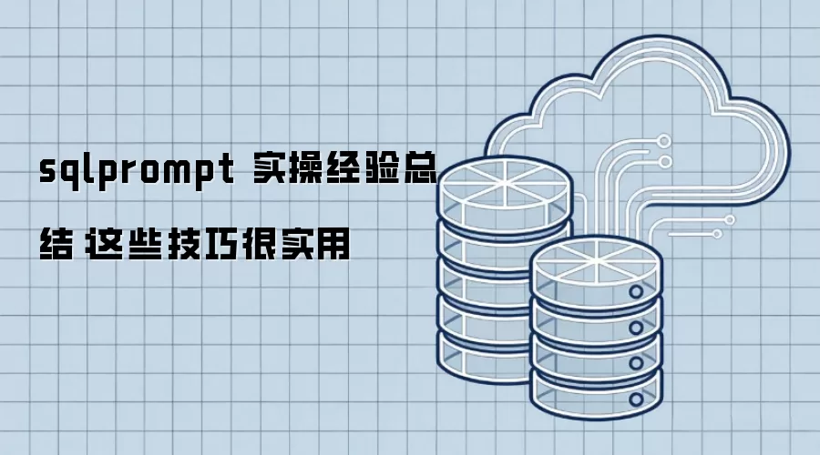 sqlprompt 实操经验总结：这些技巧很实用