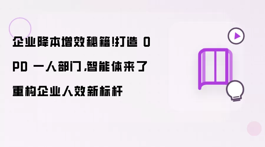 企业降本增效秘籍!打造 OPD 一人部门,智能体来了重构企业人效新标杆