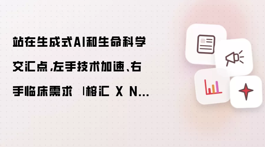 站在生成式AI和生命科学交汇点,左手技术加速、右手临床需求