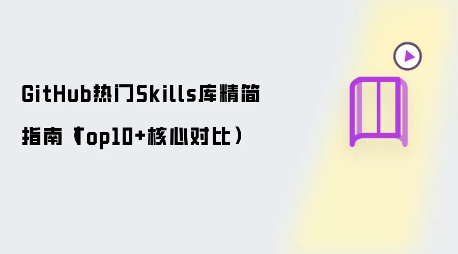 GitHub热门Skills库精简指南（Top10+核心对比）
