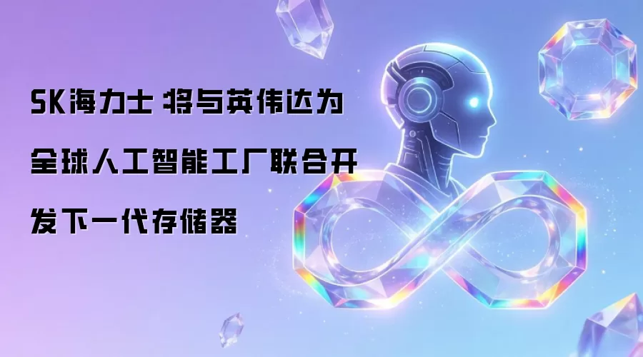 SK海力士:将与英伟达为全球人工智能工厂联合开发下一代存储器