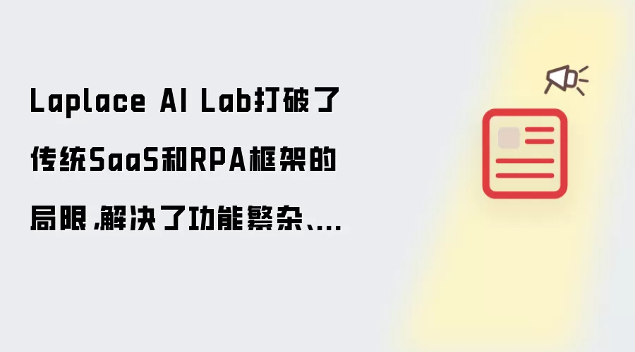 Laplace AI Lab打破了传统SaaS和RPA框架的局限,解决了功能繁杂、操作复杂