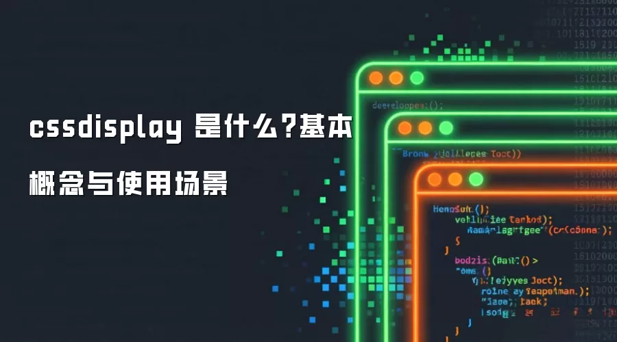 cssdisplay 是什么?基本概念与使用场景