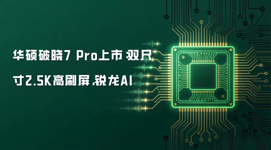 华硕破晓7 Pro上市:双尺寸2.5K高刷屏,锐龙AI