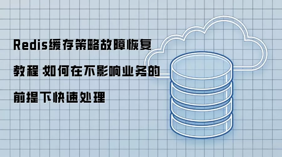 Redis缓存策略故障恢复教程:如何在不影响业务的前提下快速处理
