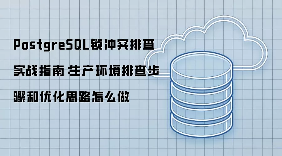 PostgreSQL锁冲突排查实战指南：生产环境排查步骤和优化思路怎么做