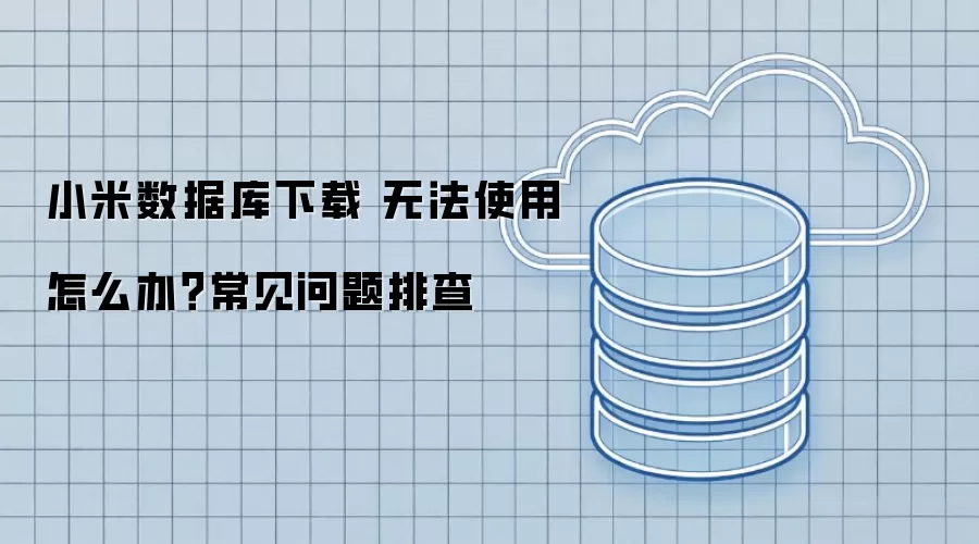 小米数据库下载 无法使用怎么办?常见问题排查