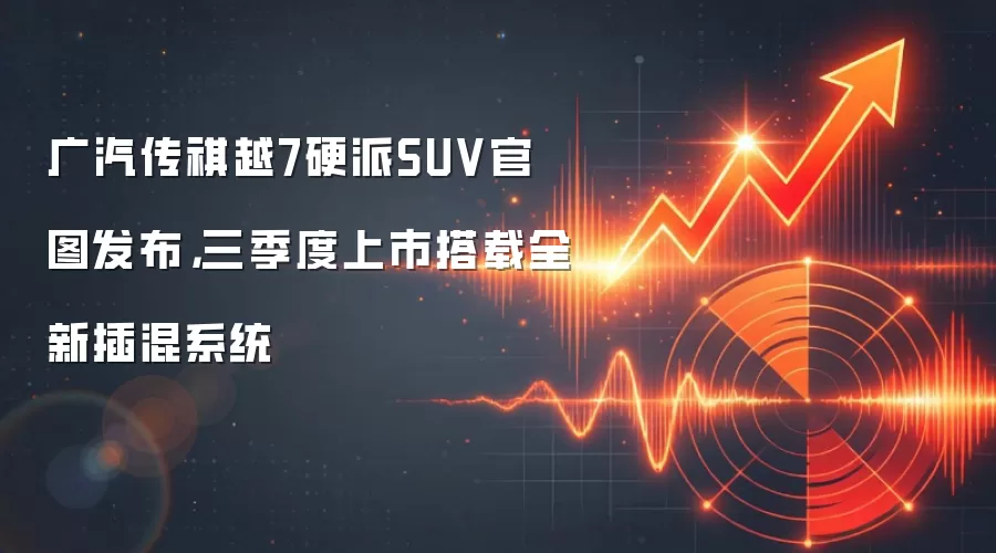 广汽传祺越7硬派SUV官图发布,三季度上市搭载全新插混系统
