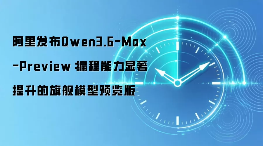 阿里发布Qwen3.6-Max-Preview:编程能力显著提升的旗舰模型预览版