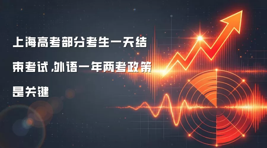 上海高考部分考生一天结束考试,外语一年两考政策是关键