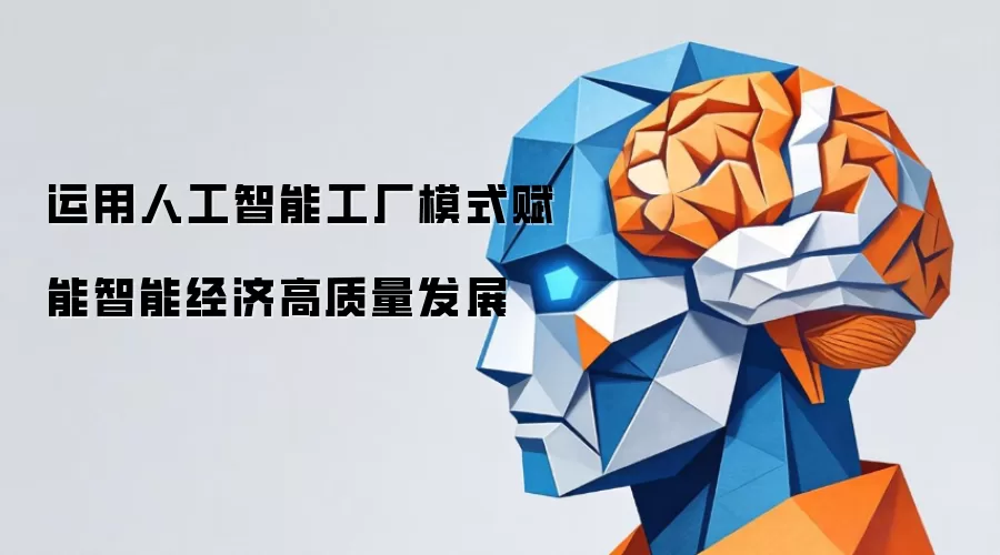 运用人工智能工厂模式赋能智能经济高质量发展