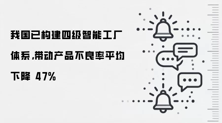 我国已构建四级智能工厂体系,带动产品不良率平均下降 47%