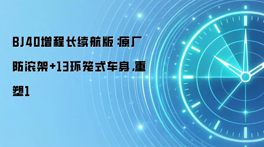 BJ40增程长续航版:原厂防滚架+13环笼式车身,重塑1