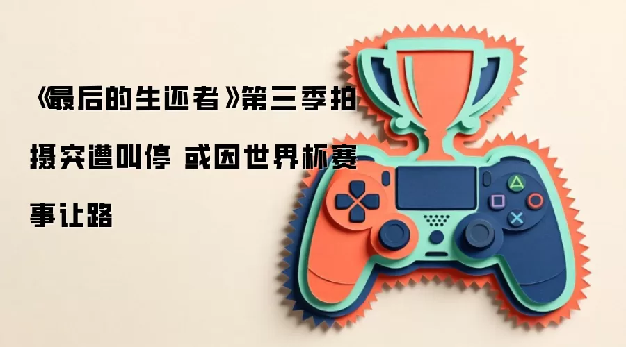 《最后的生还者》第三季拍摄突遭叫停 或因世界杯赛事让路